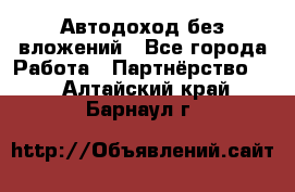 Автодоход без вложений - Все города Работа » Партнёрство   . Алтайский край,Барнаул г.